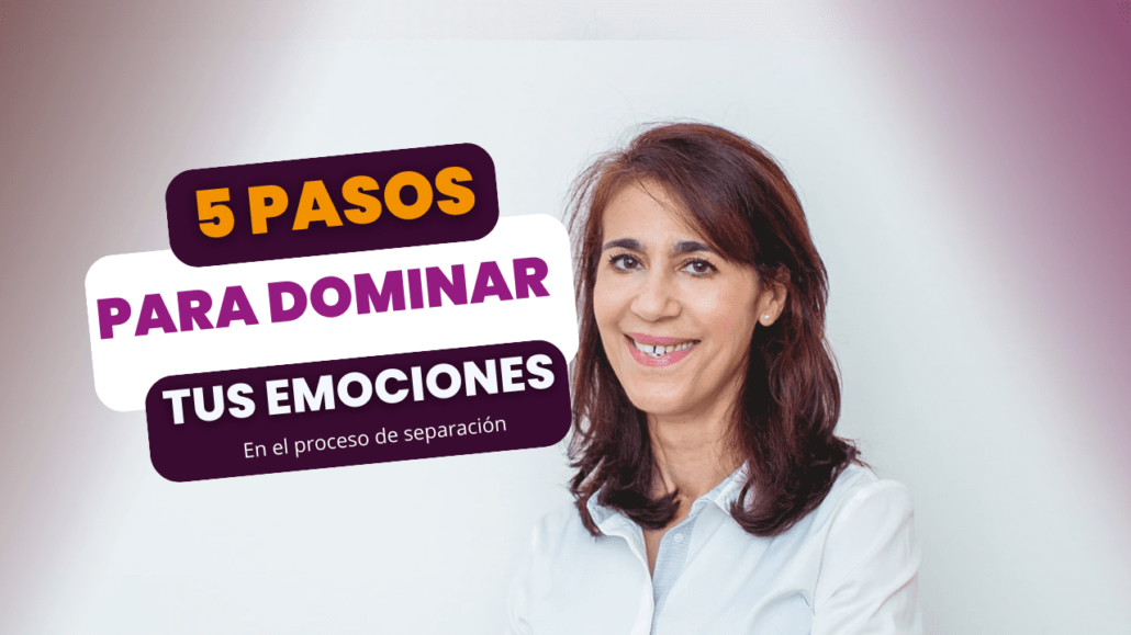 ¿Cómo gestionas tus emociones en el proceso de separación? 5 pasos para lograrlo de forma positiva