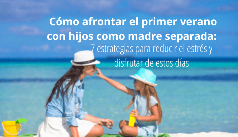 7 Estrategias para afrontar tu primer verano como madre separada sin estrés.